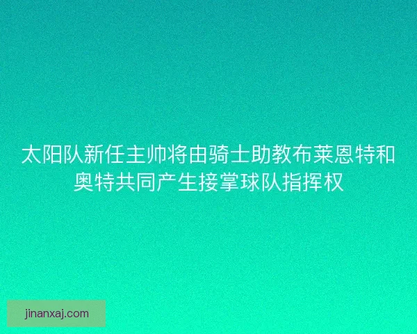 太阳队新任主帅将由骑士助教布莱恩特和奥特共同产生接掌球队指挥权