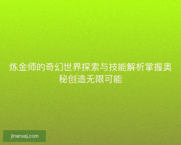 炼金师的奇幻世界探索与技能解析掌握奥秘创造无限可能