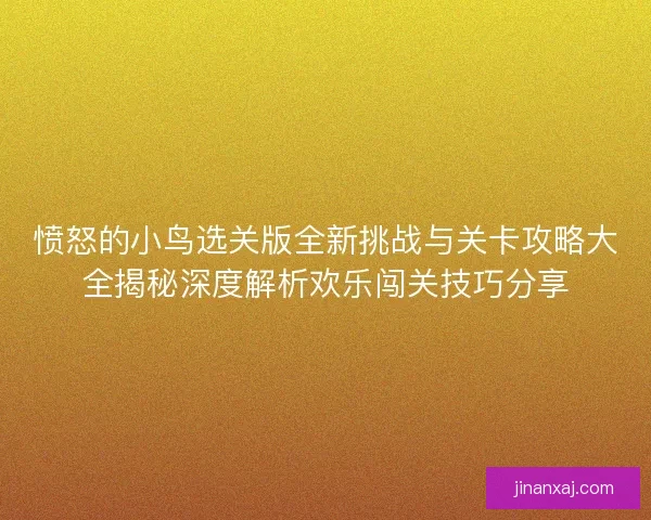 愤怒的小鸟选关版全新挑战与关卡攻略大全揭秘深度解析欢乐闯关技巧分享