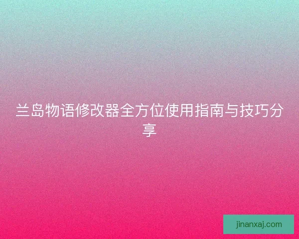 兰岛物语修改器全方位使用指南与技巧分享