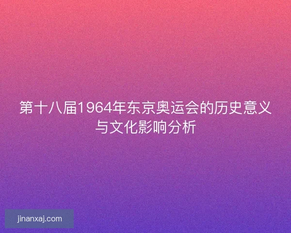 第十八届1964年东京奥运会的历史意义与文化影响分析