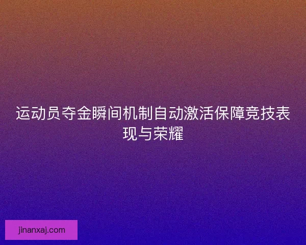 运动员夺金瞬间机制自动激活保障竞技表现与荣耀